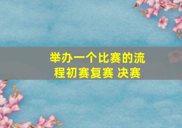 举办一个比赛的流程初赛复赛 决赛